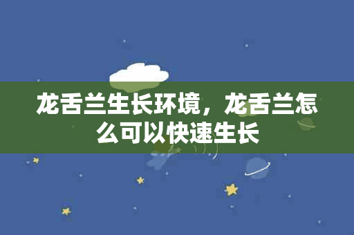 龙舌兰生长环境，龙舌兰怎么可以快速生长