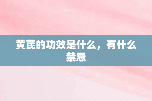 黄芪的功效是什么，有什么禁忌