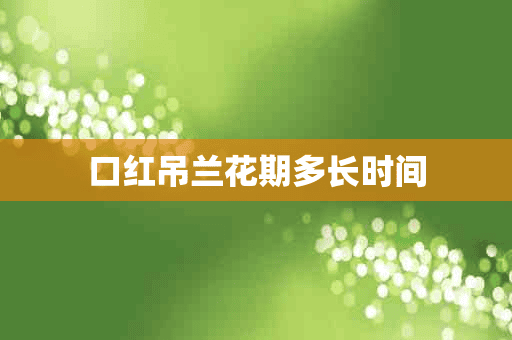 口红吊兰花期多长时间