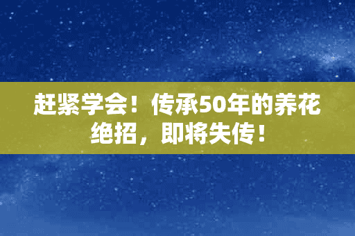 赶紧学会！传承50年的养花绝招，即将失传！