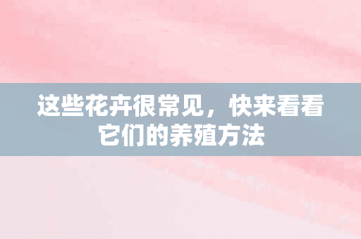 这些花卉很常见，快来看看它们的养殖方法