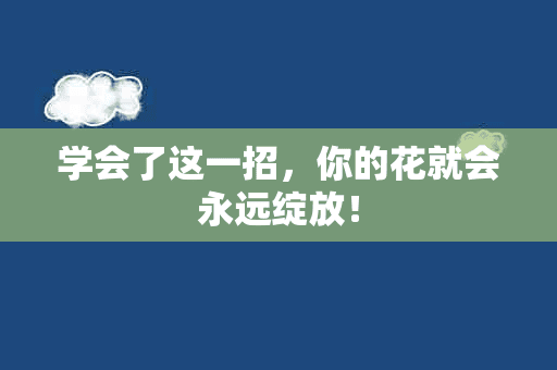 学会了这一招，你的花就会永远绽放！