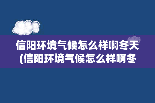 信阳环境气候怎么样啊冬天(信阳环境气候怎么样啊冬天怎么样)