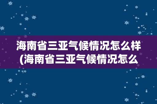 海南省三亚气候情况怎么样(海南省三亚气候情况怎么样啊)