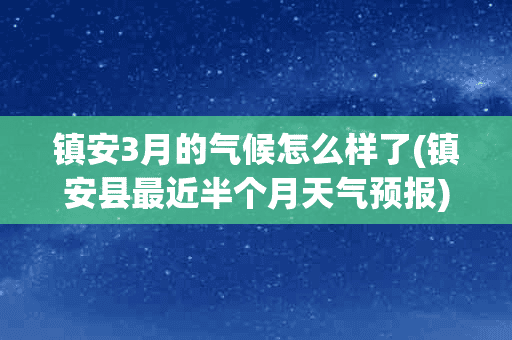 镇安3月的气候怎么样了(镇安县最近半个月天气预报)