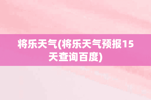 将乐天气(将乐天气预报15天查询百度)