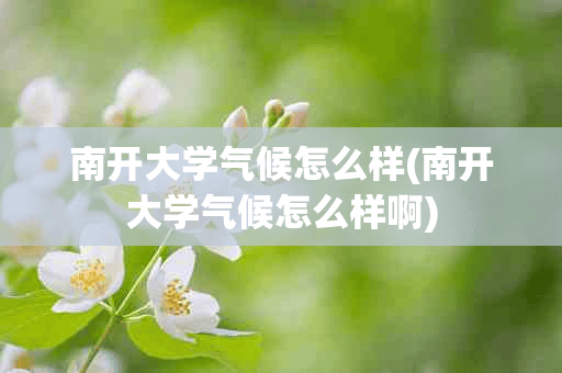 南开大学气候怎么样(南开大学气候怎么样啊)