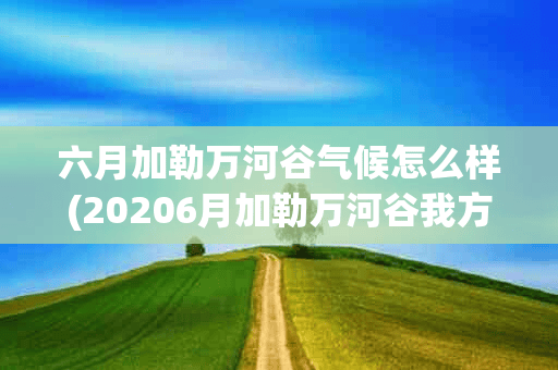 六月加勒万河谷气候怎么样(20206月加勒万河谷我方)