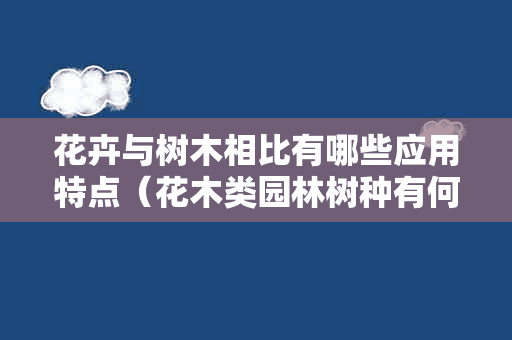 花卉与树木相比有哪些应用特点（花木类园林树种有何特点）