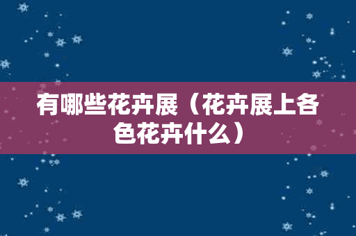 有哪些花卉展（花卉展上各色花卉什么）